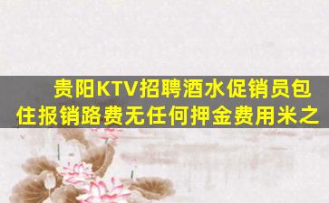 贵阳KTV招聘酒水促销员包住报销路费无任何押金费用米之